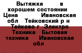  Вытяжка Gefest в хорошем состоянии › Цена ­ 6 000 - Ивановская обл., Тейковский р-н, Тейково г. Электро-Техника » Бытовая техника   . Ивановская обл.
